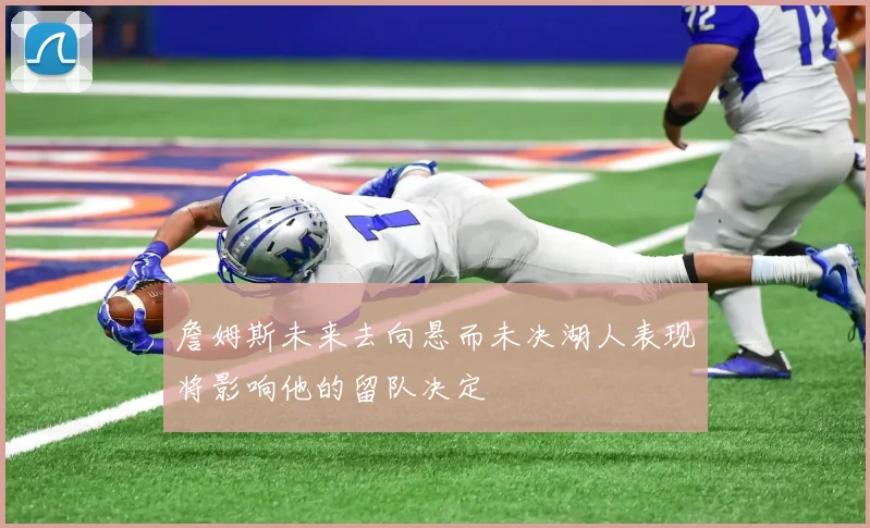 詹姆斯未来去向悬而未决湖人表现将影响他的留队决定