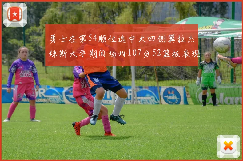 勇士在第54顺位选中大四侧翼拉杰琼斯大学期间场均107分52篮板表现出色